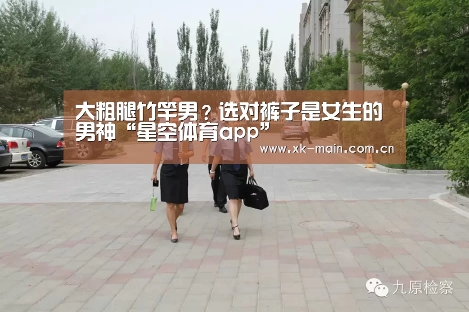 大粗腿竹竿男?选对裤子是女生的男神“星空体育app”(图3) 星空体育app部门